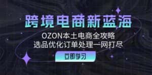 跨境电商新蓝海：OZON本土电商全攻略，选品优化订单处理一网打尽-优优云创