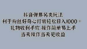 抖音弹幕另类玩法，利于粉丝好奇心打赏轻松日入1000＋ 礼物收到手软，操作简单-优优云创