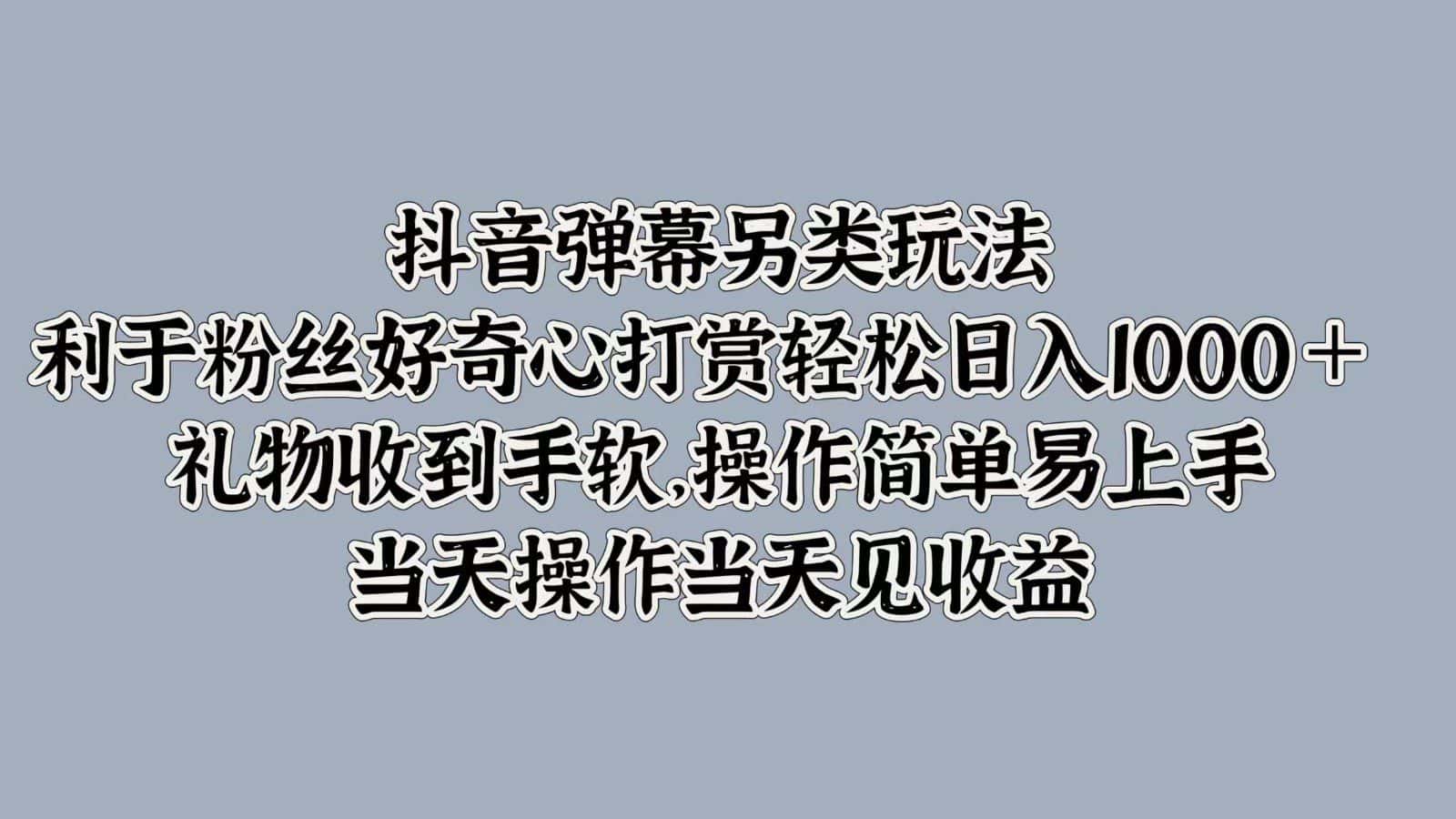 抖音弹幕另类玩法，利于粉丝好奇心打赏轻松日入1000＋ 礼物收到手软，操作简单-优优云创