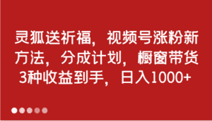 灵狐送祈福，视频号涨粉新方法，分成计划，橱窗带货 3种收益到手，日入1000+-副业吧