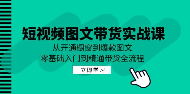 短视频图文带货实战课：从开通橱窗到爆款图文，零基础入门到精通带货-副业吧