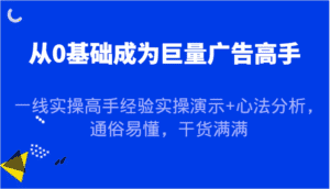 从0基础成为巨量广告高手，一线实操高手经验实操演示+心法分析，通俗易懂，干货满满-副业吧