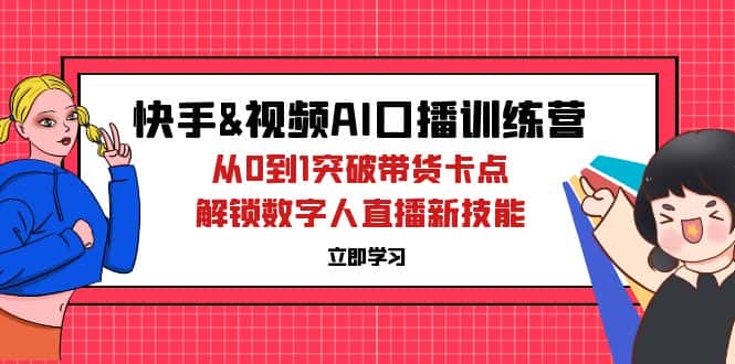 （12665期）快手&视频号AI口播特训营：从0到1突破带货卡点，解锁数字人直播新技能-优优云创