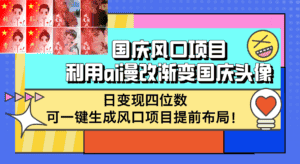 (12668期)国庆风口项目,利用ai漫改渐变国庆头像,日变现四位数,可一键生成风口…-优优云创网