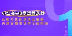 小红书&电商运营实战:从账号优化到选品策略,再到直播带货的全面指南-副业吧