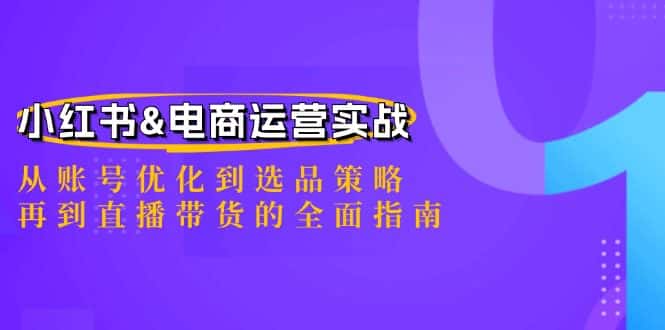 小红书&电商运营实战:从账号优化到选品策略,再到直播带货的全面指南-副业吧