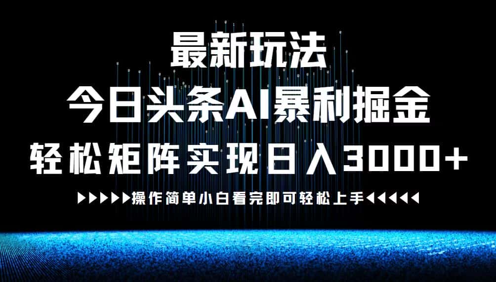 （12678期）最新今日头条AI暴利掘金玩法，轻松矩阵日入3000+-优优云创