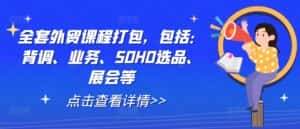 全套外贸课程打包，包括：背调、业务、SOHO选品、展会等-优优云创