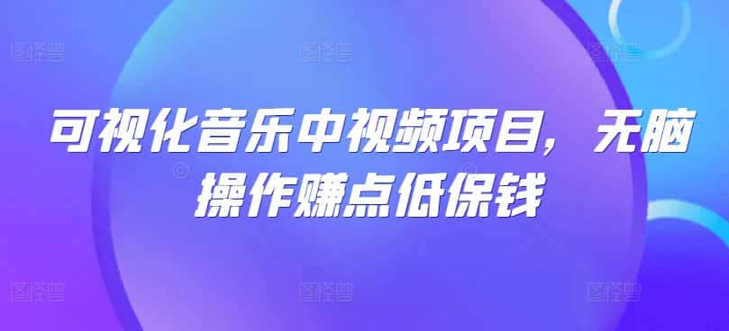 可视化音乐中视频项目，无脑操作赚点低保钱-优优云创