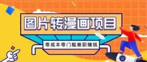 图片转漫画项目，零成本零门槛信息差赚钱，兼职操作月收益千元-优优云创