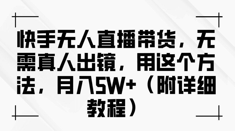 快手无人直播带货，无需真人出镜，用这个方法，月入5W+（附详细教程）-优优云创