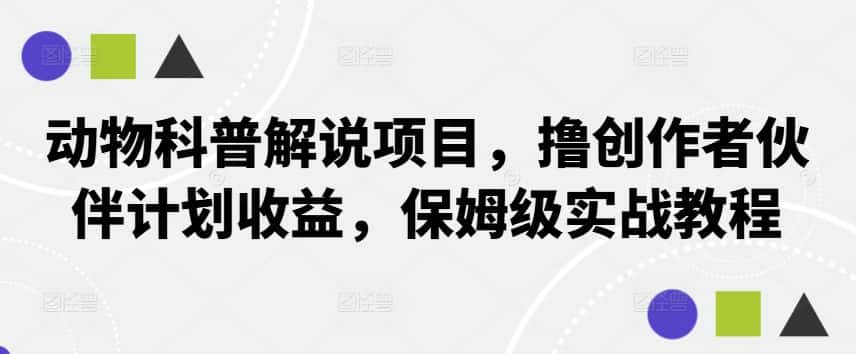 动物科普解说项目，撸创作者伙伴计划收益，保姆级实战教程-优优云创