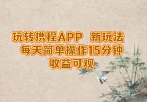 （12705期）玩转携程APP，新玩法，每天简单操作15分钟，收益可观-副业吧