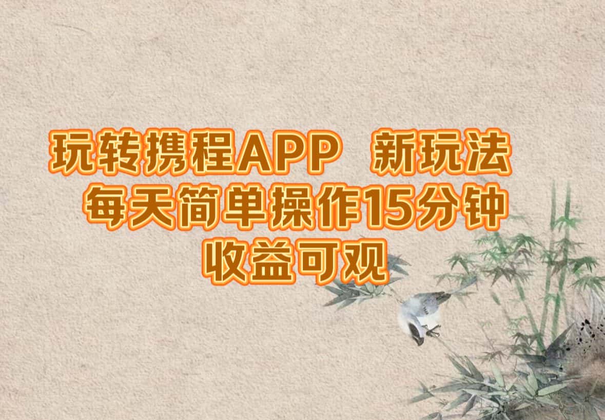 （12705期）玩转携程APP，新玩法，每天简单操作15分钟，收益可观-副业吧