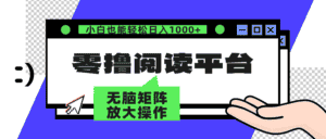 （12710期）零撸阅读平台 解放双手、实现躺赚收益 矩阵操作日入3000+-优优云创