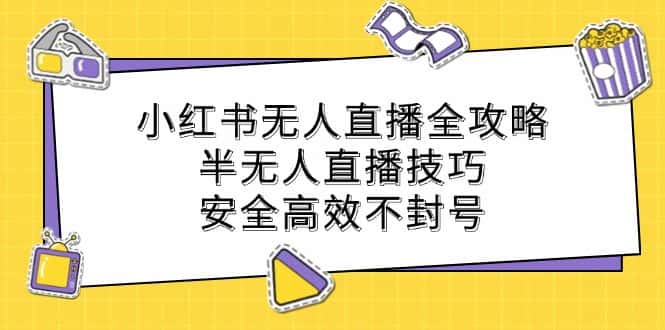 小红书无人直播全攻略：半无人直播技巧，安全高效不封号-副业吧