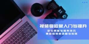 （12725期）视频号运营入门与提升：定位策略与操作技巧，爆款短视频选题与拍摄-优优云创