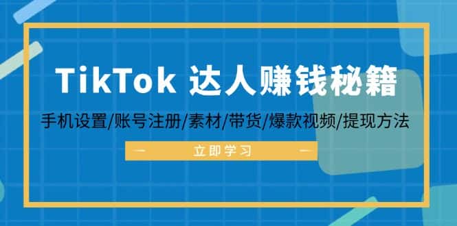 （12727期）TikTok&达人赚钱秘籍 手机设置/账号注册/素材/带货/爆款视频/提现方法-优优云创