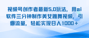 （12729期）视频号创作者最新5.0玩法，用ai软件三分钟制作美女跳舞视频 实现日入1000+-优优云创