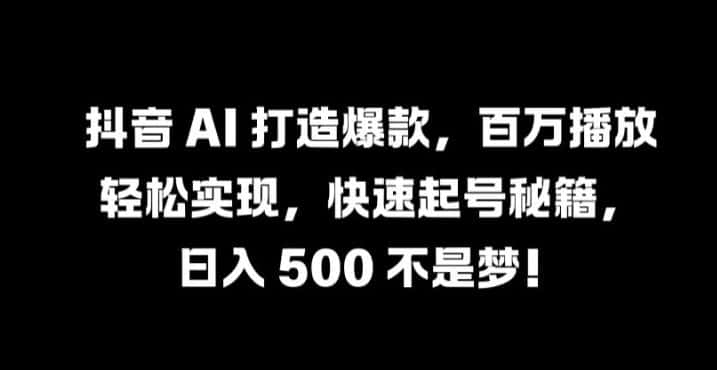抖音 AI 打造爆款，百万播放轻松实现，快速起号秘籍-优优云创