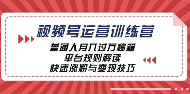 视频号运营训练营:普通人月入过万秘籍,平台规则解读,快速涨粉与变现-副业吧