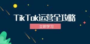 （12739期）TikTok实战运营全攻略：从下载软件到变现，抖音海外版实操教程-副业吧