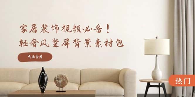 家居装饰视频必备！轻奢风竖屏背景素材包，含清晰、中间虚化、全屏虚化-副业吧