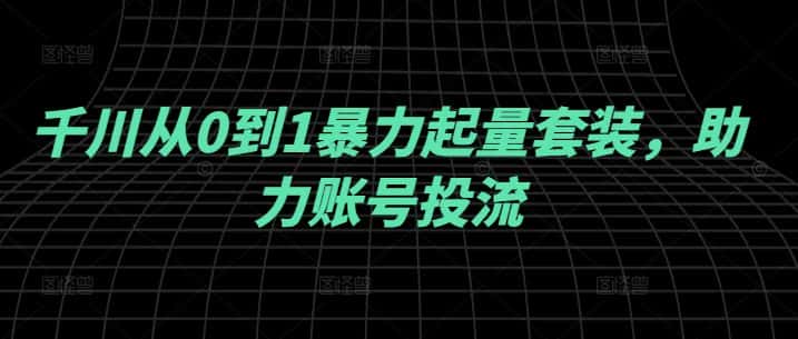 千川从0到1暴力起量套装，助力账号投流-优优云创