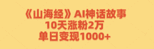 （12761期）《山海经》AI神话故事，10天涨粉2万，单日变现1000+-优优云创