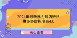 （12762期）2024年最新暴力起店玩法，拼多多虚拟电商4.0，24小时实现成交，单人可以..-优优云创
