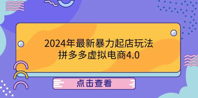 （12762期）2024年最新暴力起店玩法，拼多多虚拟电商4.0，24小时实现成交，单人可以..-优优云创
