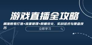 游戏直播全攻略：精准账号打造+流量管理+数据优化，实战话术与复盘技巧-优优云创