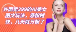外面卖399的AI美女图文玩法，涨粉贼快，几天就万粉了-优优云创