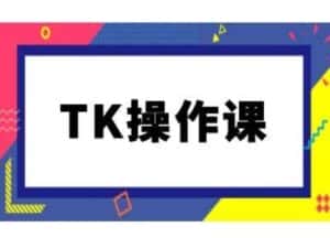 TK操作课，tiktok跨境电商教程(更新中)-优优云创