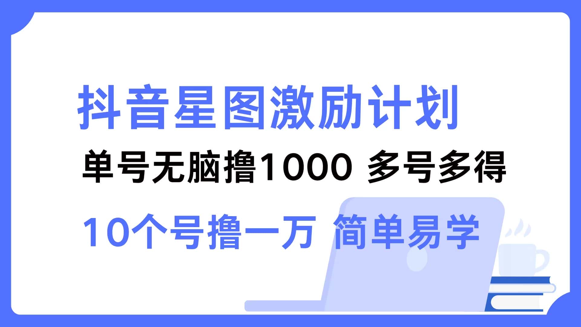 （12787期）抖音星图激励计划 单号可撸1000  2个号2000  多号多得 简单易学-优优云创
