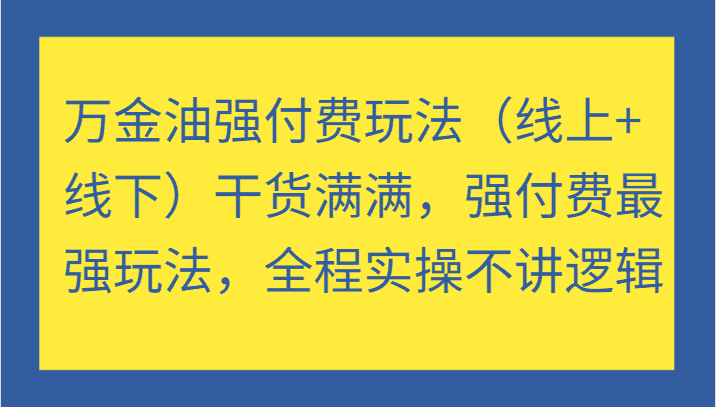 万金油强付费玩法（线上+线下）干货满满，强付费最强玩法，全程实操不讲逻辑-副业吧