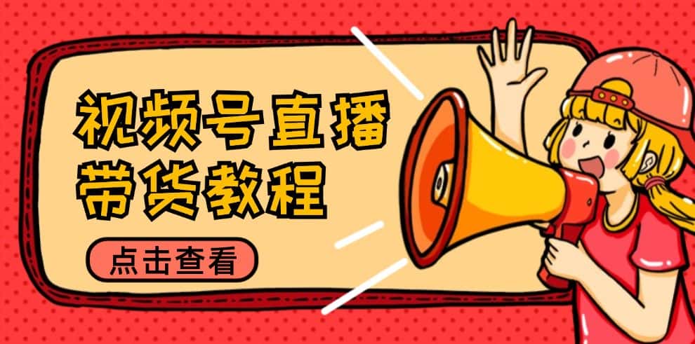 视频号直播带货教程：选品思路与话术拆解/掌握多种带货套路/提升直播效果-副业吧
