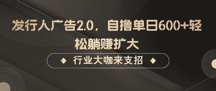 发行人广告2.0,无需任何成本自撸单日600+,轻松躺赚扩大-副业吧