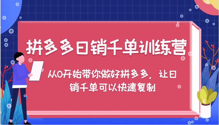 拼多多日销千单训练营,从0开始带你做好拼多多,让日销千单可以快速复制-副业吧