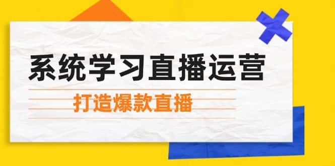 （12802期）系统学习直播运营：掌握起号方法、主播能力、小店随心推，打造爆款直播-优优云创