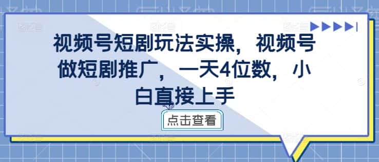 视频号短剧玩法实操，视频号做短剧推广，一天4位数，小白直接上手-副业吧