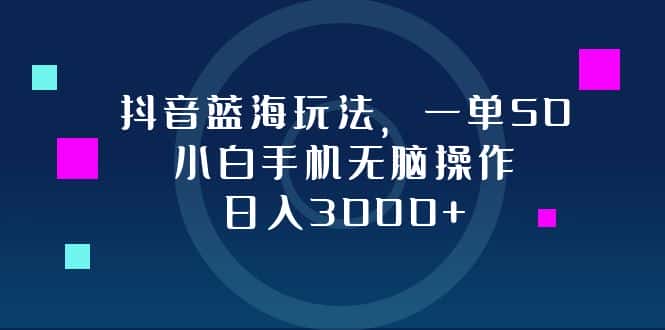 （12807期）抖音蓝海玩法，一单50，小白手机无脑操作，日入3000+-副业吧