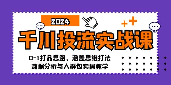 （12816期）千川投流实战课：0-1打品思路，涵盖思维打法、数据分析与人群包实操教学-优优云创