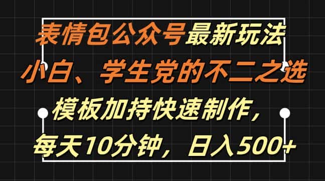 表情包公众号最新玩法，小白、学生党的不二之选，模板加持快速制作，每天10分钟，日入500+-副业吧