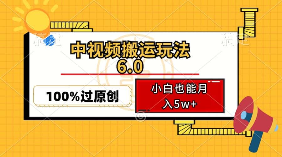 （12838期）中视频搬运玩法6.0，利用软件双重去重，100%过原创，小白也能月入5w+-优优云创