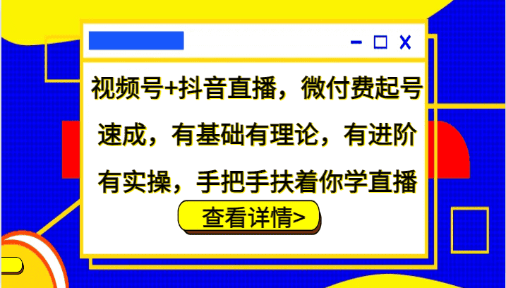 视频号+抖音直播，微付费起号速成，有基础有理论，有进阶有实操，手把手扶着你学直播-优优云创