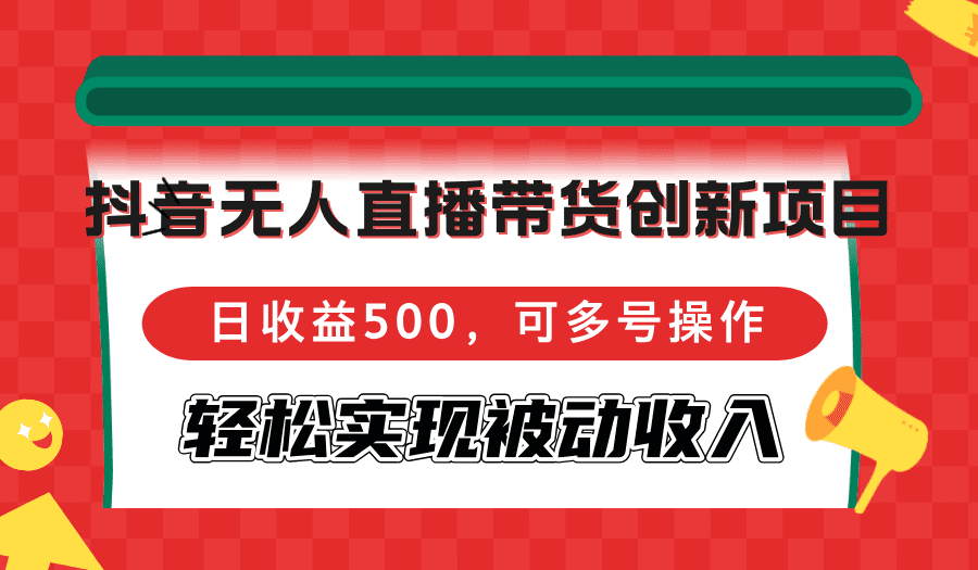 （12853期）抖音无人直播带货创新项目，日收益500，可多号操作，轻松实现被动收入-优优云创