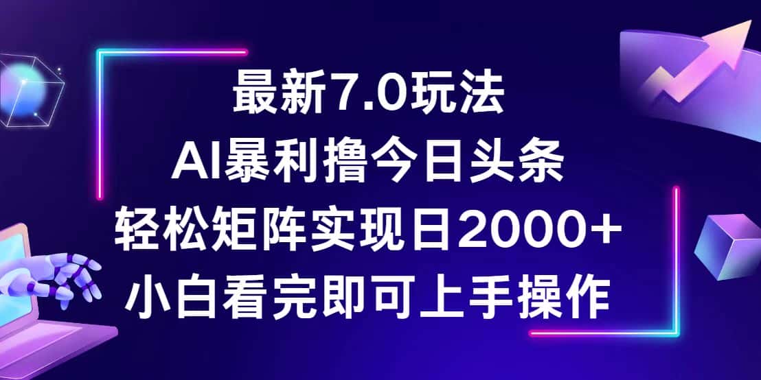 (12854期)今日头条最新7.0玩法,轻松矩阵日入2000+-优优云创