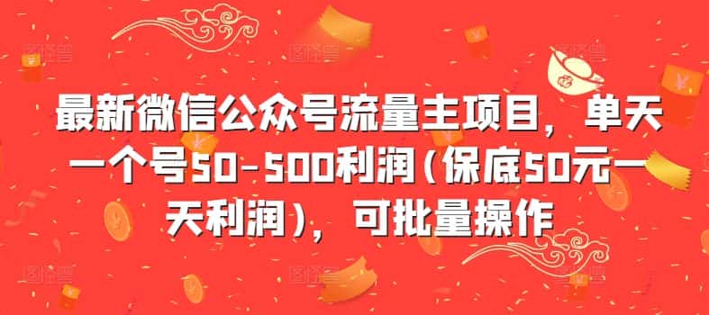 最新微信公众号流量主项目，单天一个号50-500利润(保底50元一天利润)，可批量操作-优优云创网