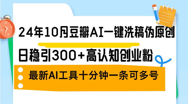 （12871期）24年10月豆瓣AI一键洗稿伪原创，日稳引300+高认知创业粉，最新AI工具十…-优优云创